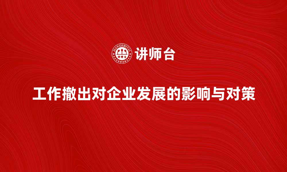 文章工作撤出对企业发展的影响与对策分析的缩略图