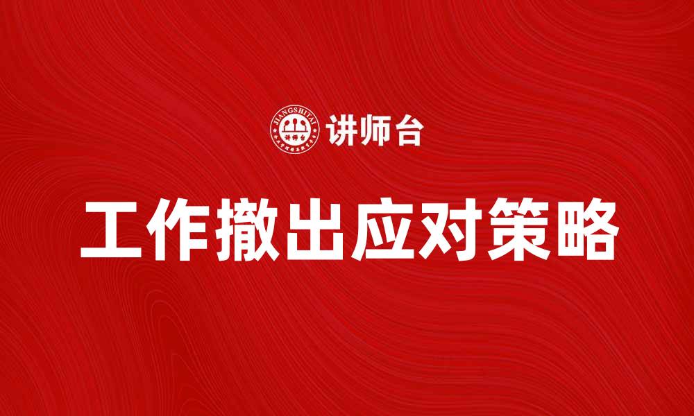 文章如何应对工作撤出带来的挑战与机遇的缩略图