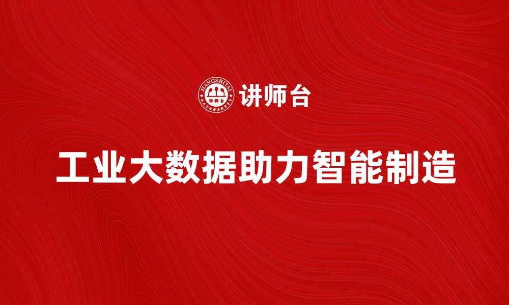 文章工业大数据助力智能制造转型升级的关键因素的缩略图