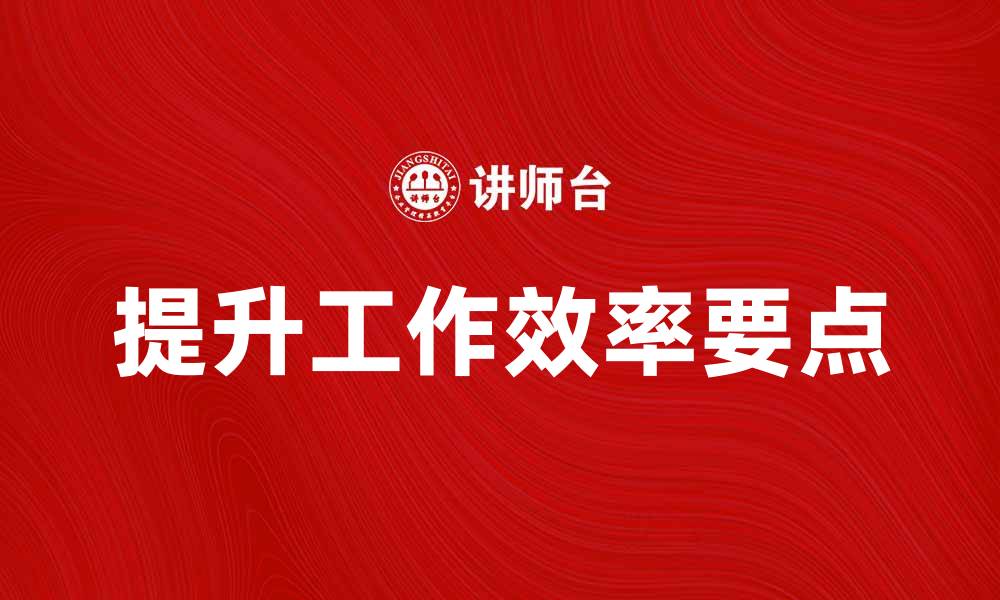文章提升工作效率的五个工作要点分享的缩略图