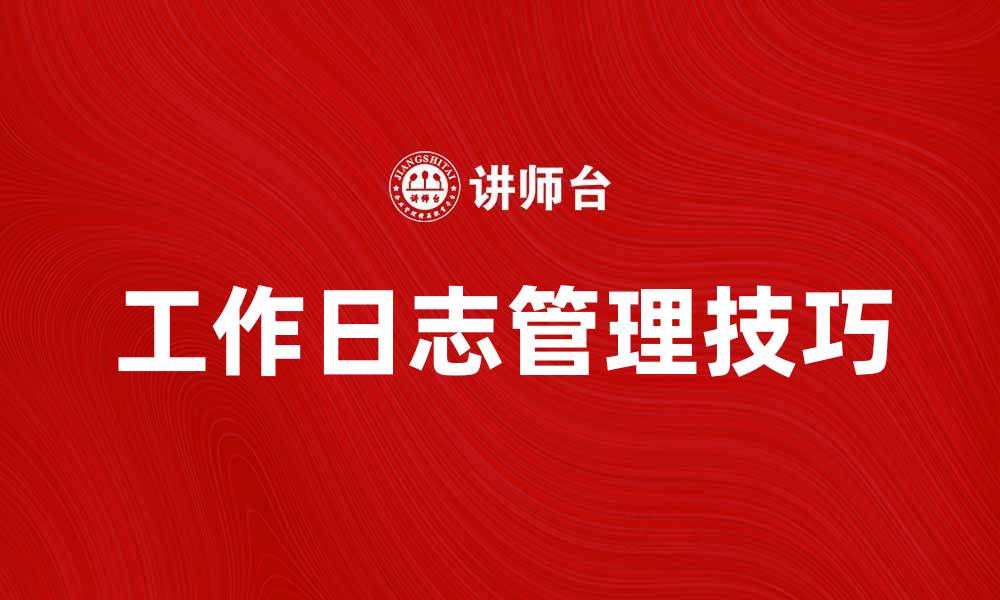 文章提升工作效率的工作日志管理技巧的缩略图