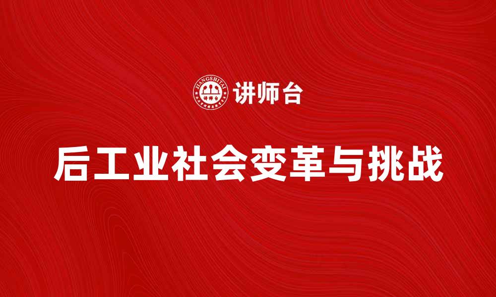 文章后工业社会带来的变革与挑战解析的缩略图
