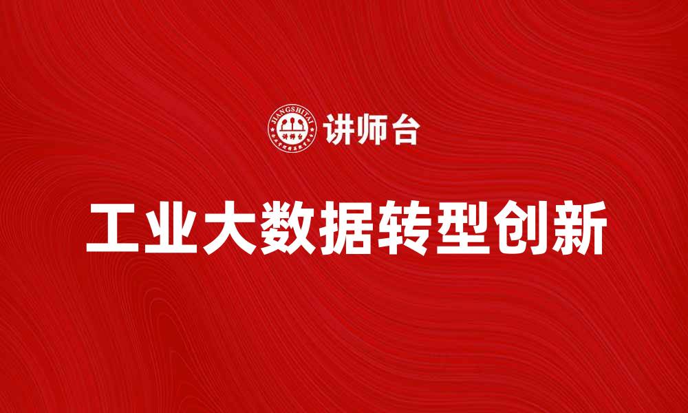 文章工业大数据助力企业智能转型与创新发展的缩略图