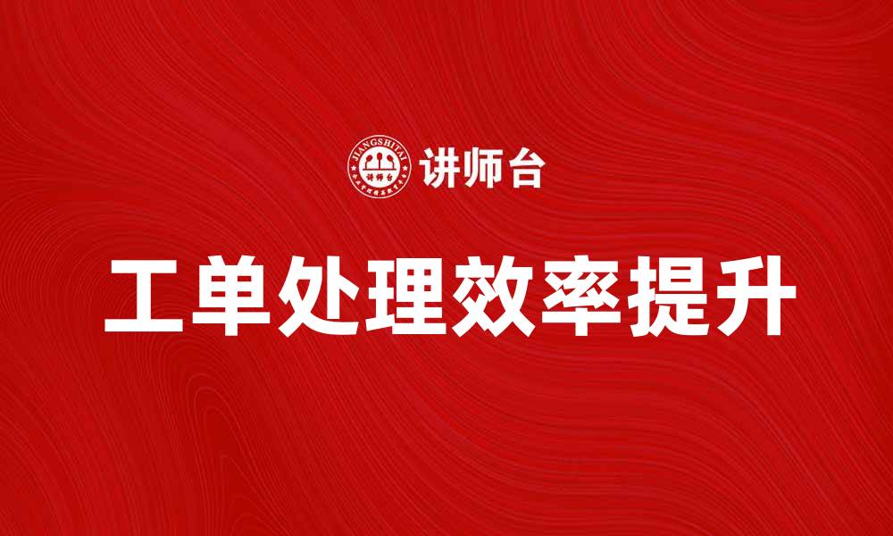 文章提升工单处理效率的五大技巧与建议的缩略图