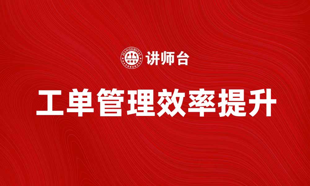 文章提升工单管理效率的五大实用技巧的缩略图