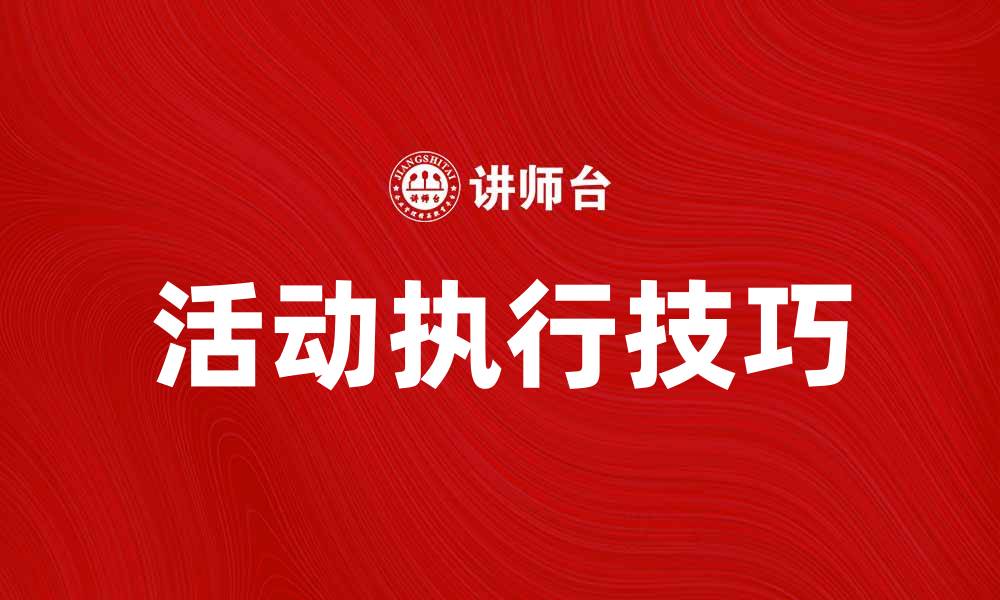 文章活动执行的成功秘诀与实用技巧分享的缩略图