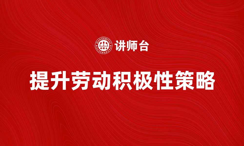 文章提升劳动积极性的方法与策略探讨的缩略图