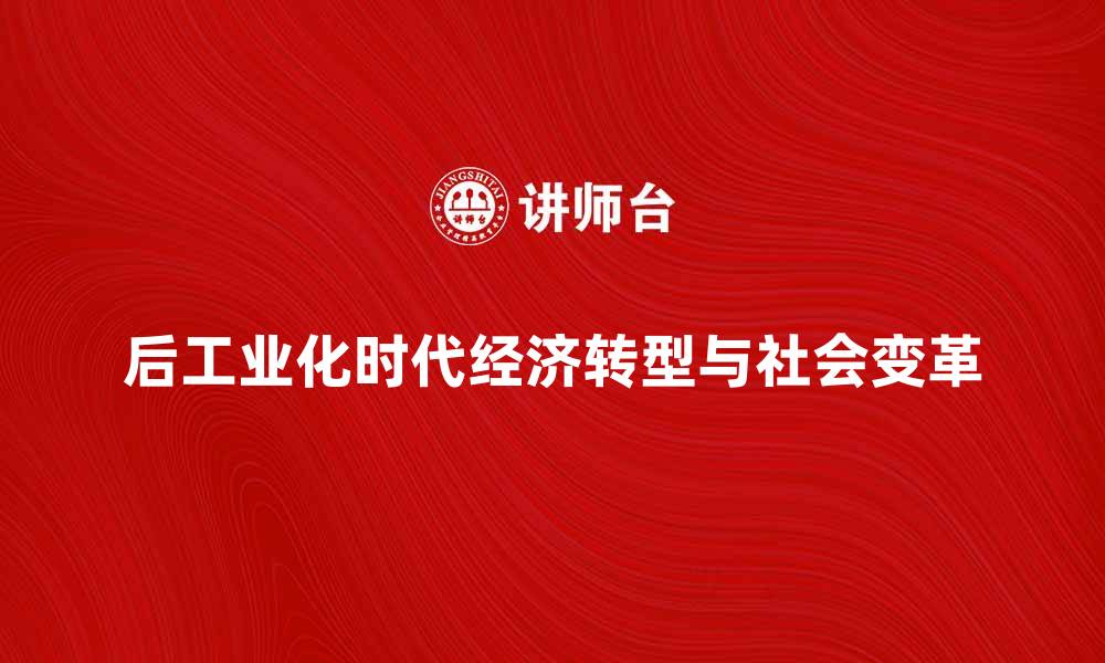 文章后工业化时代的经济转型与社会变革探讨的缩略图