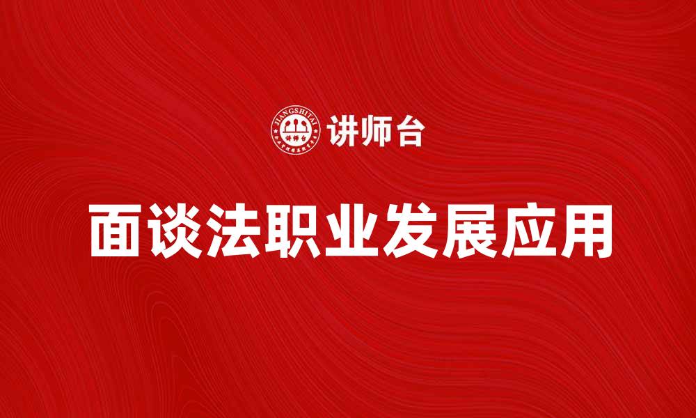 文章探索面谈法在职业发展中的应用与优势的缩略图