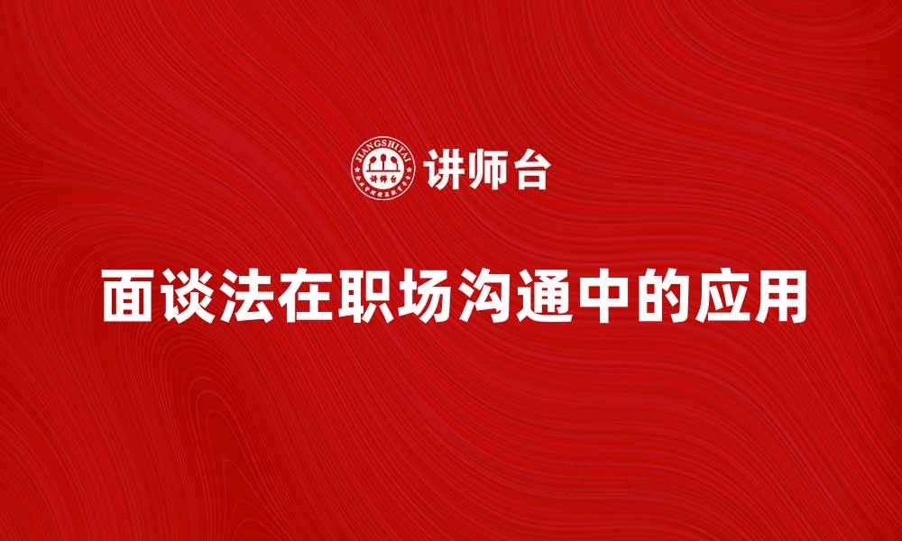 文章面谈法在职场沟通中的重要性与应用技巧的缩略图
