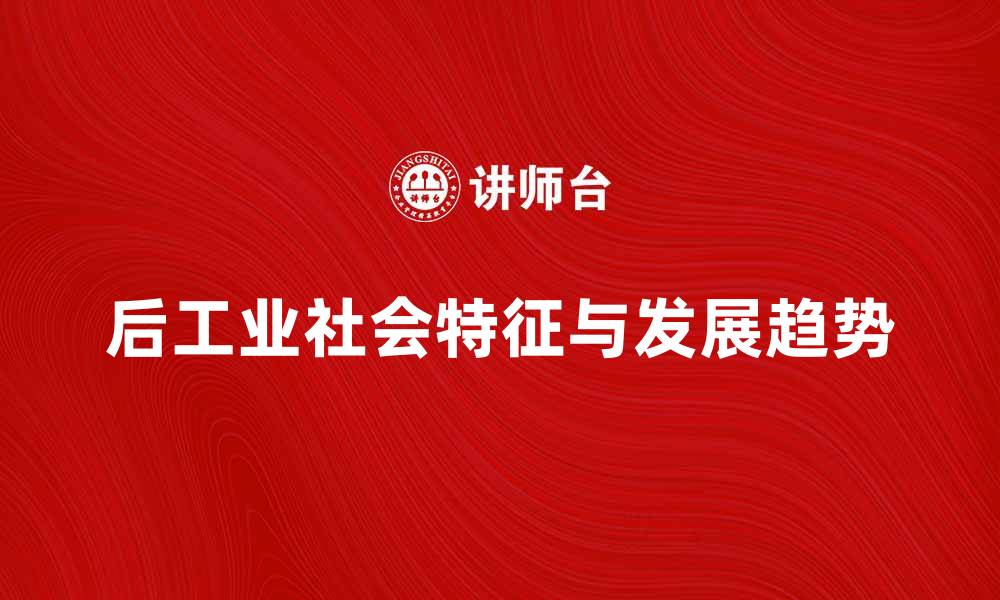 文章后工业社会的特征与未来发展趋势解析的缩略图