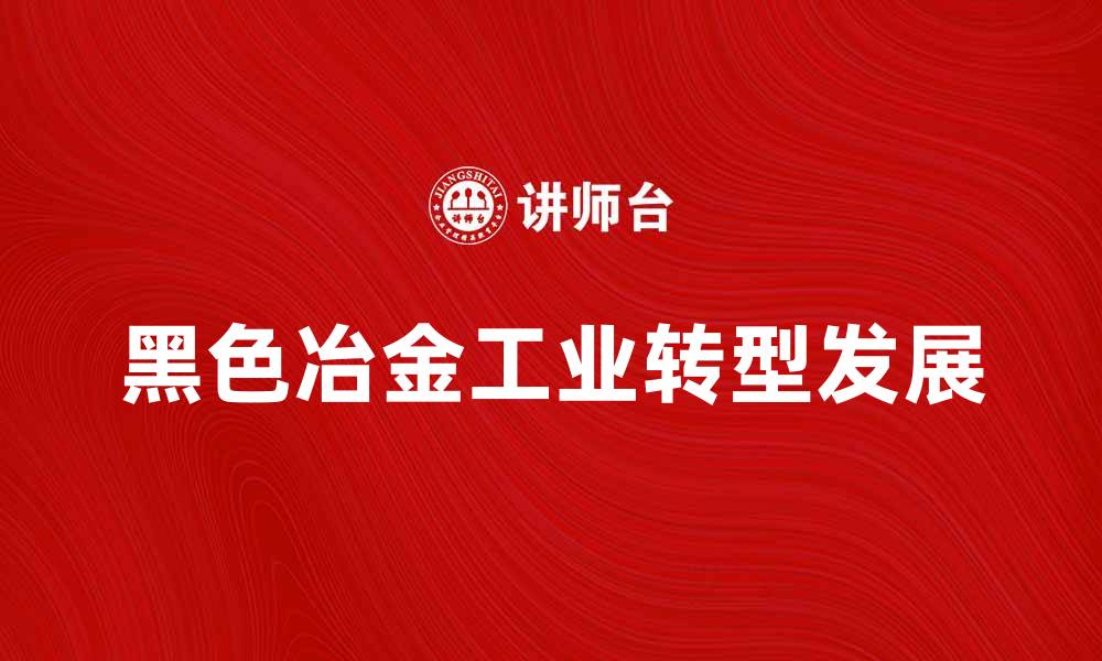 文章黑色冶金工业的未来发展趋势与挑战分析的缩略图