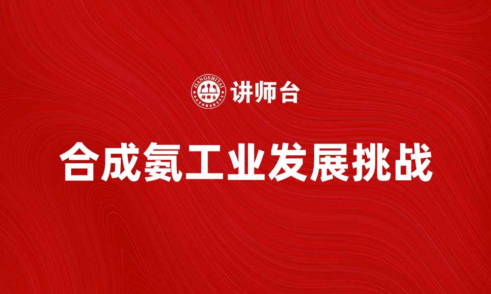 文章合成氨工业的未来发展趋势与挑战解析的缩略图