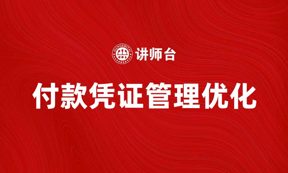 文章优化付款凭证管理提升企业财务效率的缩略图