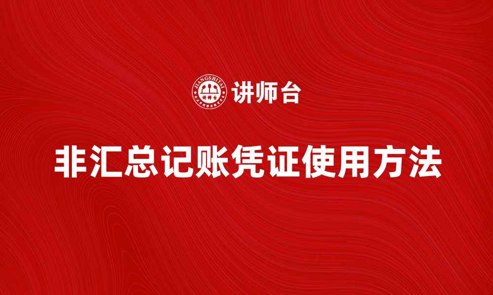 文章非汇总记账凭证的使用方法与注意事项详解的缩略图