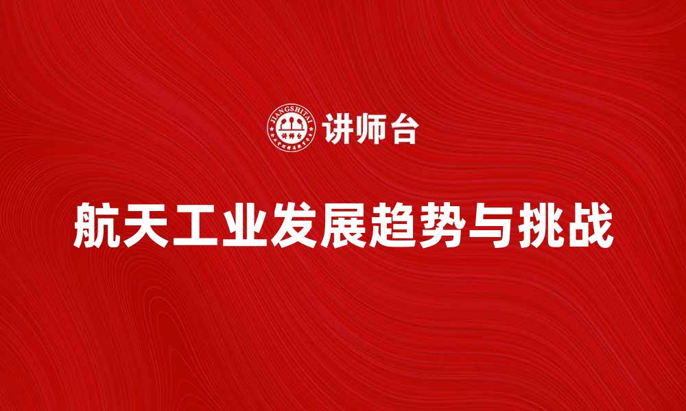 文章航天工业的未来发展趋势与挑战分析的缩略图