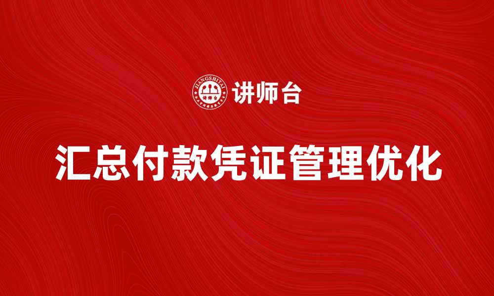 文章优化汇总付款凭证的有效管理方法与技巧的缩略图