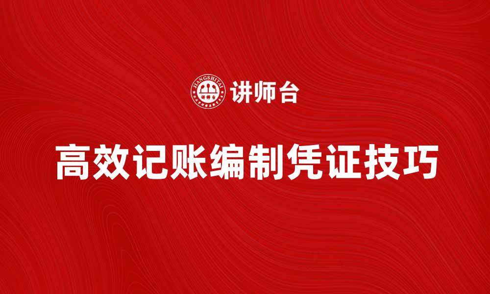 文章如何高效进行记账编制凭证的技巧与方法的缩略图