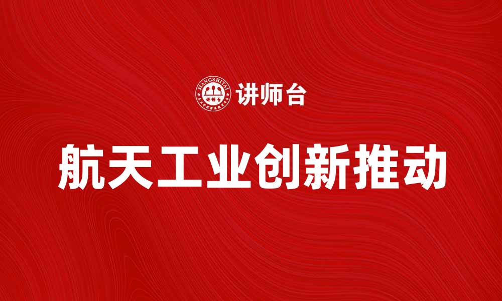 文章航天工业助力科技发展，推动国家创新战略的缩略图