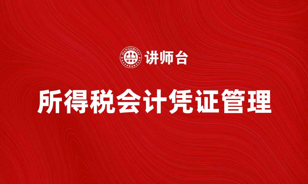 文章掌握所得税会计凭证的重要性与应用技巧的缩略图