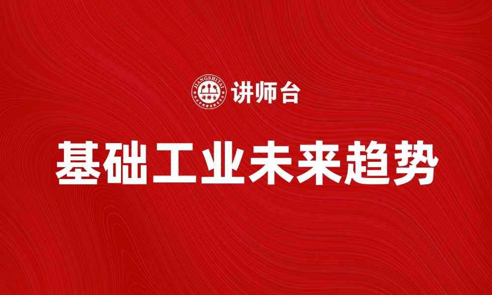 文章基础工业的发展现状与未来趋势分析的缩略图