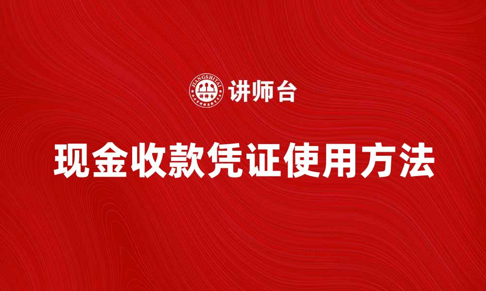 文章掌握现金收款凭证的正确使用方法与注意事项的缩略图