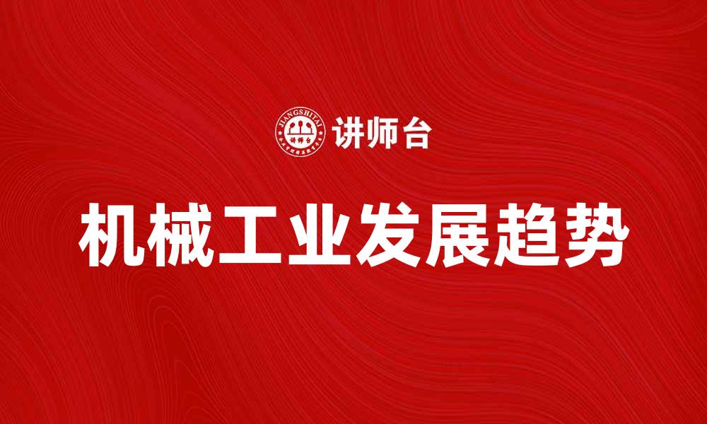 文章机械工业的未来发展趋势与挑战分析的缩略图