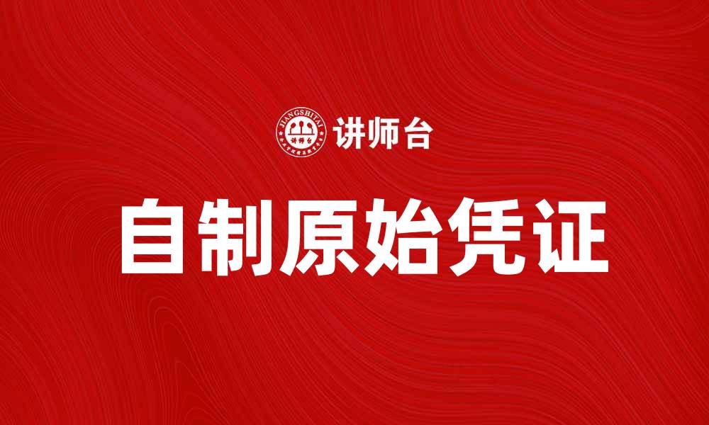 文章自制原始凭证的重要性与实用指南的缩略图
