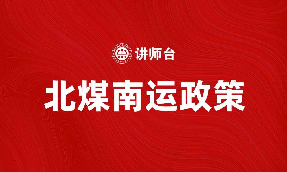 文章北煤南运助力中国能源结构优化与发展的缩略图