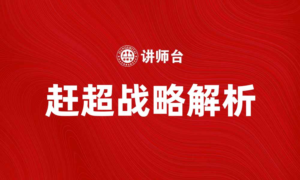 文章实现企业腾飞的赶超战略解析与实践的缩略图