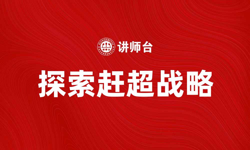 文章探索赶超战略：如何在竞争中脱颖而出的缩略图