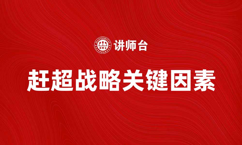 文章实现赶超战略的关键因素与成功案例分析的缩略图