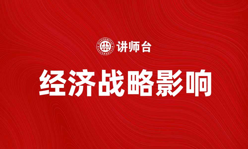 文章深入解析经济战略对企业发展的影响与应用的缩略图