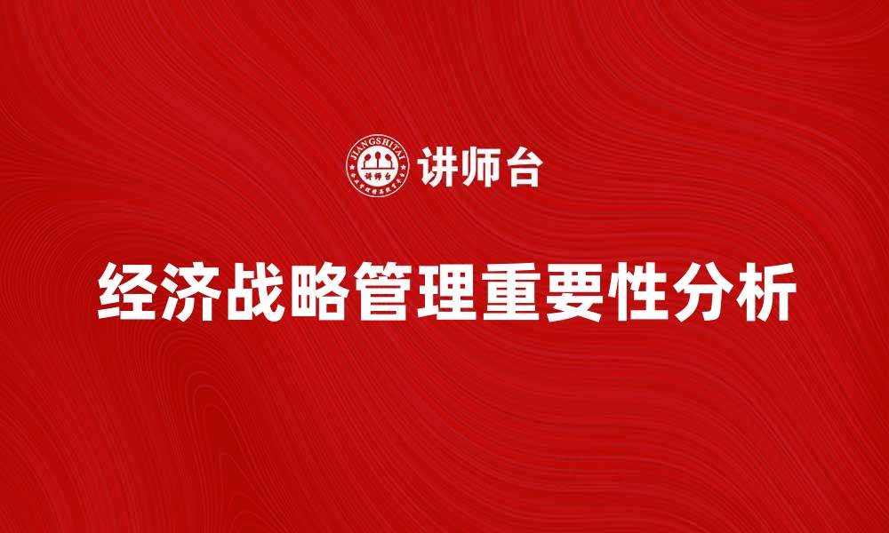 文章经济战略管理在企业发展的重要性分析的缩略图