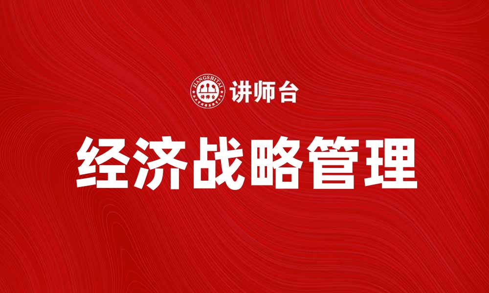文章经济战略管理：提升企业竞争力的关键策略的缩略图
