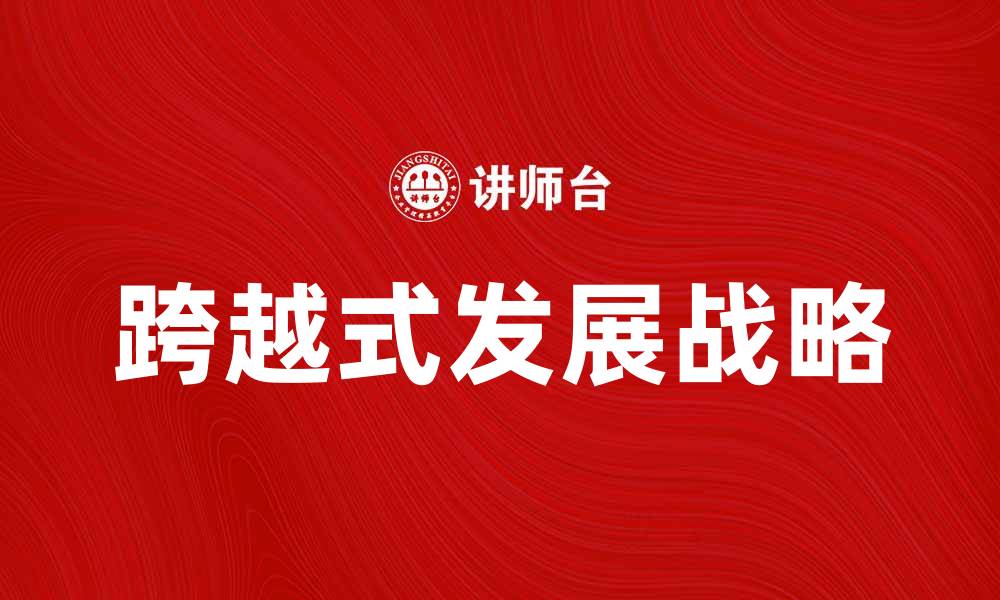 文章实现跨越式发展的企业战略与实践探讨的缩略图