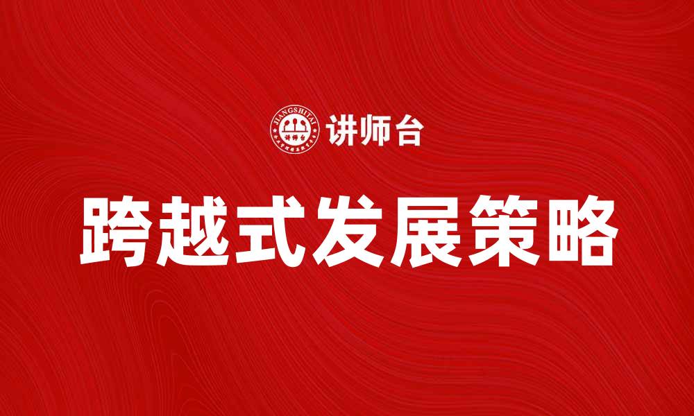 文章跨越式发展：企业实现快速增长的关键策略分析的缩略图