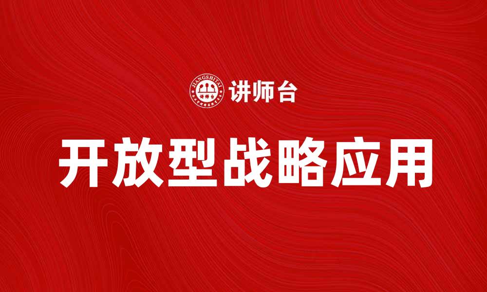 文章开放型战略在企业发展中的重要性与应用探讨的缩略图
