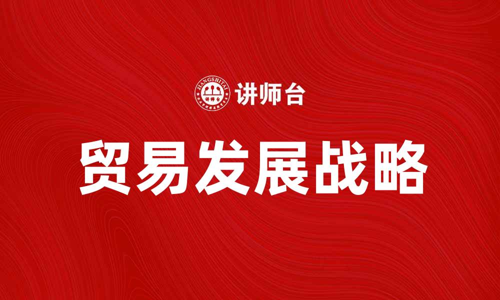 文章全面解析贸易发展战略助力经济增长的缩略图