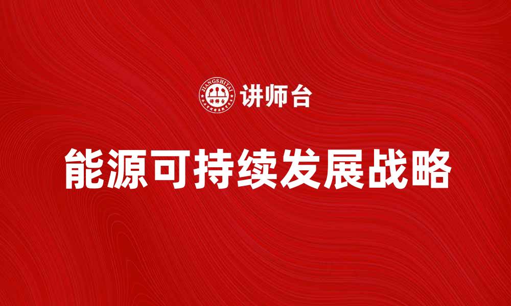 文章能源发展战略：推动可持续发展的关键路径分析的缩略图
