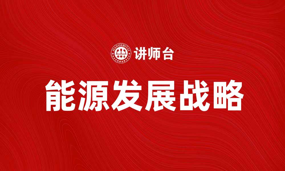 文章能源发展战略：推动可持续未来的关键路径的缩略图