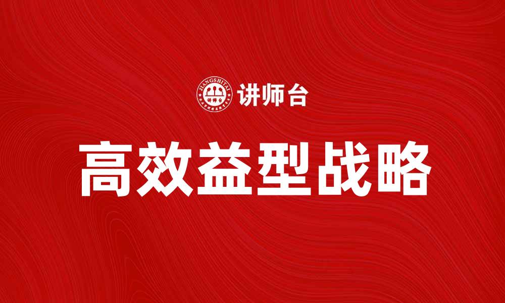 文章如何制定高效益型战略提升企业竞争力的缩略图