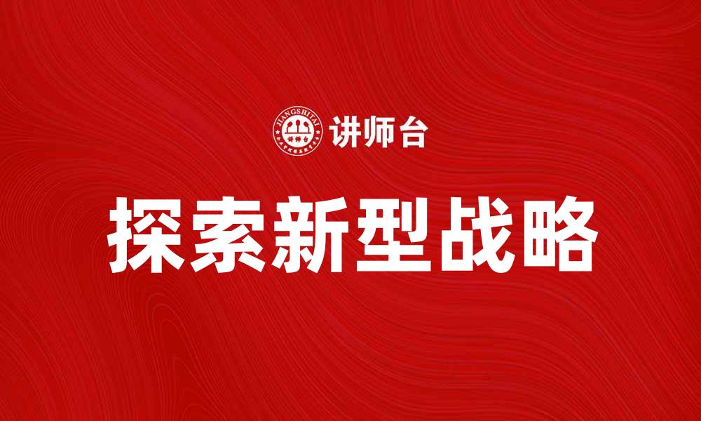 文章探索新型战略：引领未来发展的新趋势的缩略图