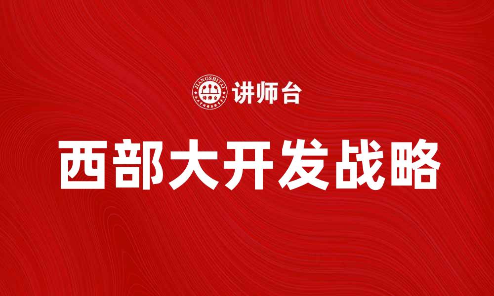 文章西部大开发：推动区域经济发展的新机遇与挑战的缩略图