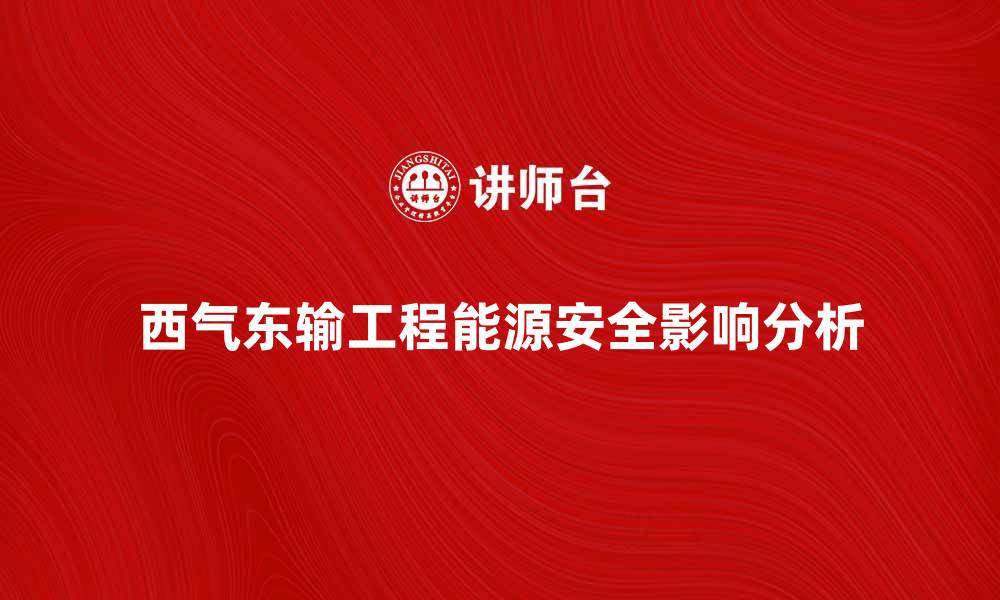 文章西气东输工程对中国能源安全的影响分析的缩略图