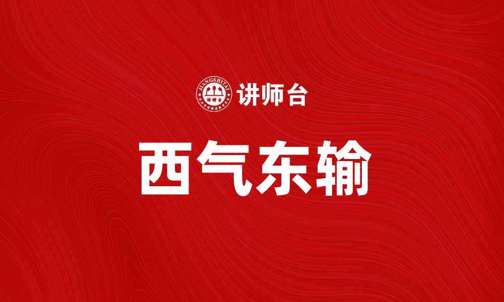 文章西气东输助力中国能源结构转型与发展的缩略图