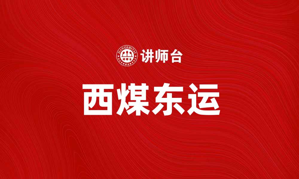文章推动西煤东运，助力能源结构转型升级的缩略图