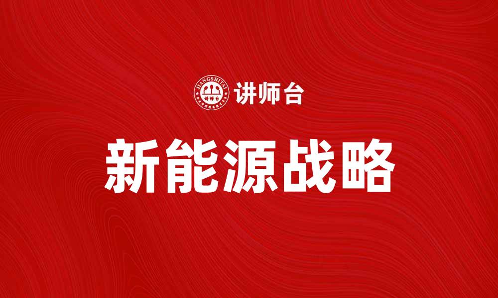 文章新能源战略助力中国可持续发展新未来的缩略图