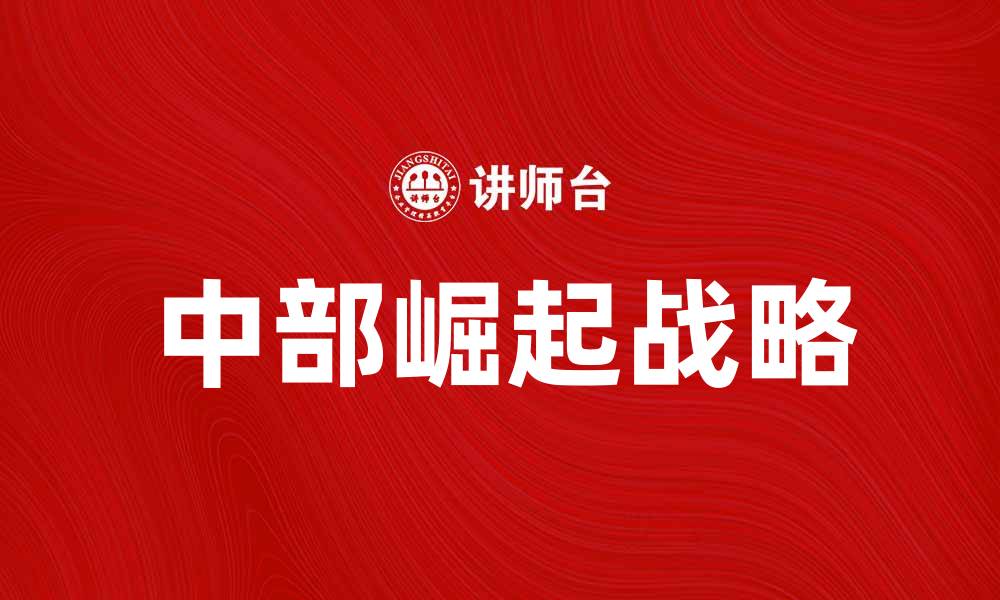 文章中部崛起战略助力区域经济新发展机遇的缩略图