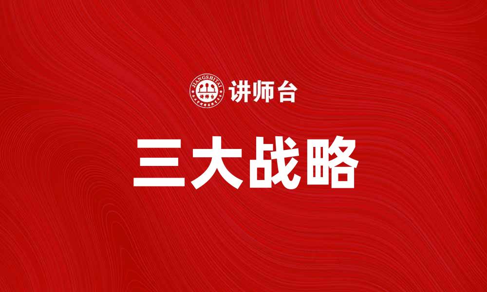 文章中国三大战略解析：引领未来发展的关键路径的缩略图